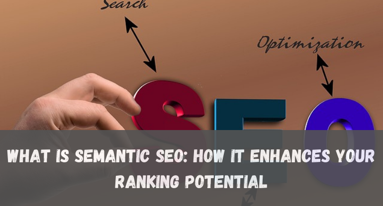 What is Semantic SEO: How It Enhances Your Ranking Potential