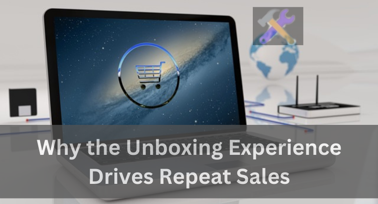 Why the Unboxing Experience Drives Repeat Sales