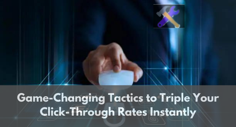 Game-Changing Tactics to Triple Your Click-Through Rates Instantly