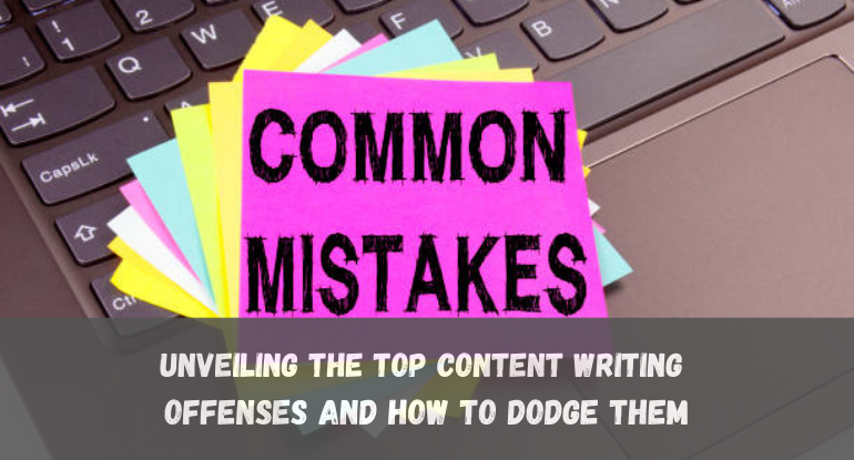 Unveiling the Top Content Writing Offenses and How to Dodge Them