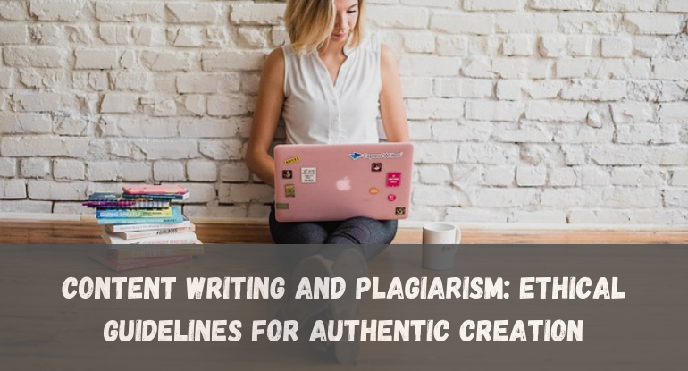 Content Writing and Plagiarism: Ethical Guidelines for Authentic Creation